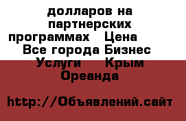 70 долларов на партнерских программах › Цена ­ 670 - Все города Бизнес » Услуги   . Крым,Ореанда